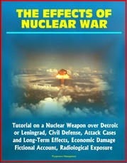 Effects of Nuclear War: Tutorial on a Nuclear Weapon over Detroit or Leningrad, Civil Defense, Attack Cases and Long-Term Effects, Economic Damage, Fictional Account, Radiological Exposure