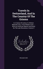 Travels In Switzerland, And In The Country Of The Grisons