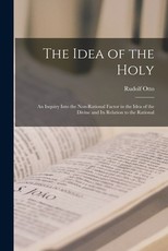 The Idea of the Holy; an Inquiry Into the Non-rational Factor in the Idea of the Divine and Its Relation to the Rational