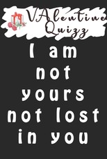 Valentine QuizzI am not yours not lost in you Not lost...