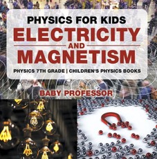 Physics for Kids : Electricity and Magnetism - Physics 7th Grade | Children's Physics Books