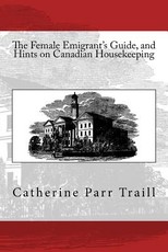 The Female Emigrant's Guide, and Hints on Canadian Housekeeping