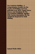 Oxy-Acetylene Welding - A Comprehensive Treatise On The Practice Of Welding Cast Iron, Malleable Iron, Steel, Copper, Brass, Bronze, And Aluminum By The Oxy-Acetylene Methods, Together With Concise Information On The Equipment Required For Both Welding