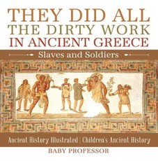 They Did All the Dirty Work in Ancient Greece: Slaves and Soldiers - Ancient History Illustrated | Children's Ancient History