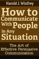 How to Communicate With People in Any Situation: The Art of Effective Persuasive Communication
