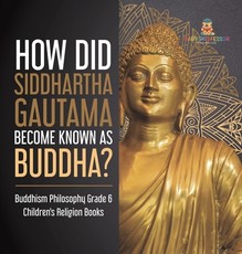 How Did Siddhartha Gautama Become Known as Buddha? Buddhism Philosophy Grade 6 Children's Religion Books