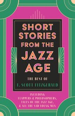 Short Stories from the Jazz Age - The Best of F. Scott Fitzgerald;Including Flappers and Philosophers, Tales of the Jazz Age, & All the Sad Young Men