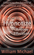 How to Hypnotize Anyone Effectively: Unlocking the Secrets of Mind Control and Hypnosis