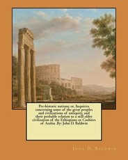 Pre-historic nations; or, Inquiries concerning some of the great peoples and civilizations of antiquity, and their probable relation to a still older civilization of the Ethiopians or Cushites of Arabia .By
