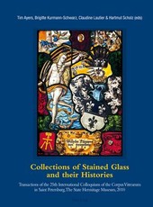 Collections of Stained Glass and their Histories / Glasmalerei-Sammlungen und ihre Geschichte / Les collections de vitraux et leur histoire; Transactions of the 25th International Colloquium of the Corpus Vitrearum in Saint Petersburg, The State Hermitage
