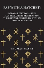 Pap with a Hatchet: Being a Reply to Martin Mar-Prelate: Re-Printed from the Original Quarto Ed. with an Introd. and Notes