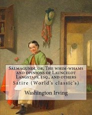 Salmagundi, or, The whim-whams and opinions of Launcelot Langstaff, esq., and others. By