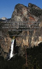 The Emigrants Guide to Oregon and California, Containing Scenes and Incidents of a Party of Oregon Emigrants