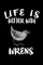 Life Is Better With Wrens