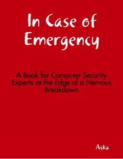 In Case of Emergency - A Book for Computer Security Experts at the Edge of a Nervous Breakdown