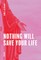 Nothing Will Save Your Life