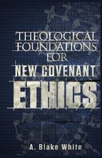 Theological Foundations for New Covenant Ethics