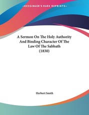 A Sermon On The Holy Authority And Binding Character Of The Law Of The Sabbath (1830)