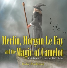 Merlin, Morgan Le Fay and the Magic of Camelot | Children's Arthurian Folk Tales