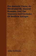 Pre-Historic Times, as Illustrated by Ancient Remains and the Manners and Customs of Modern Savages