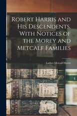 Robert Harris and his Descendents. With Notices of the Morey and Metcalf Families