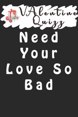 Valentine QuizzNeed Your Love So Bad