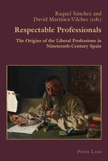 Respectable Professionals; The Origins of the Liberal Professions in Nineteenth-Century Spain