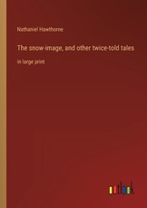 The snow-image, and other twice-told tales