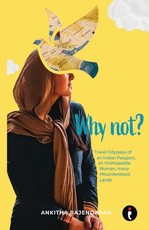 Why Not? Travel Odysseys of an Indian Passport, an Unstoppable Woman, many Misunderstood Lands