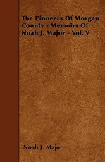 The Pioneers Of Morgan County - Memoirs Of Noah J. Major - Vol. V