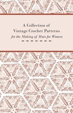 A Collection of Vintage Crochet Patterns for the Making of Hats for Women