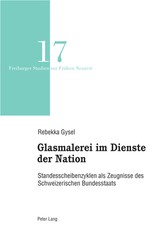 Glasmalerei im Dienste der Nation; Standesscheibenzyklen als Zeugnisse des Schweizerischen Bundesstaats