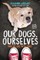 Our Dogs, Ourselves -- Young Readers Edition