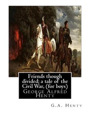 Friends though divided; a tale of the Civil War, By G.A. Henty (for boys)