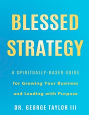 Blessed Strategy: A Spiritually-Based Guide for Growing Your Business and Leading With Purpose