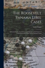 The Roosevelt Panama Libel Cases; a Factual Study of a Controversial Episode in the Career of Teddy Roosevelt, Father of the Panama Canal