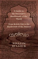 A Guide to the Decorative Hardwoods of the World - From British Oak to the Hardwoods of the Amazon