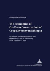 The Economics of On-Farm Conservation of Crop Diversity in Ethiopia; Incentives, Attribute Preferences and Opportunity Costs of Maintaining Local Varieties of Crops