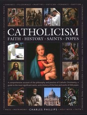 Catholicism, the Illustrated Encyclopedia of Faith, History, Saints, Popes
