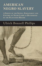 American Negro Slavery - A Survey Of The Supply, Employment And Control Of Negro Labor As Determined By The Plantation Regime
