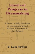 Standard Progress in Dressmaking - A Book to Help Students in Dressmaking and Women Interested in the Subject