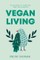 Vegan Living: How to Protect Animals, Save the Planet and Be Healthier and Happier Than Ever Before