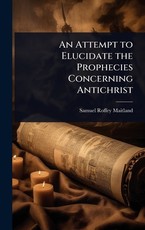 An Attempt to Elucidate the Prophecies Concerning Antichrist