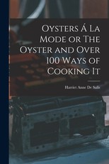 Oysters Ã La Mode or The Oyster and Over 100 Ways of Cooking It
