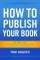 How To Publish Your Book:  The Simple ABC's of Traditional Hard Copy Publishing and the New Ebook Market