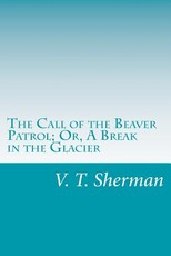 The Call of the Beaver Patrol; Or, A Break in the Glacier