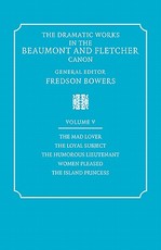 The Dramatic Works in the Beaumont and Fletcher Canon: Volume 5, the Mad Lover, the Loyal Subject, the Humorous Lieutenant, Women Pleased, the Island Princess
