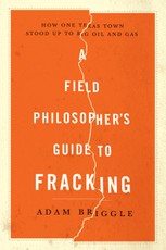 A Field Philosopher's Guide to Fracking: How One Texas Town Stood Up to Big Oil and Gas
