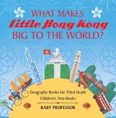 What Makes Little Hong Kong Big to the World? Geography Books for Third Grade | Children's Asia Books