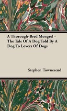 A Thorough-Bred Mongrel - The Tale Of A Dog Told By A Dog To Lovers Of Dogs